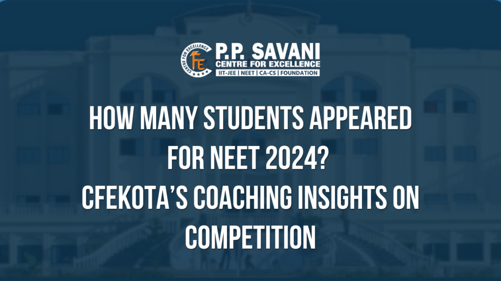 How Many Students Appeared for NEET 2024? CFEKOTA’s Coaching Insights on Competition